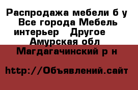 Распродажа мебели б/у - Все города Мебель, интерьер » Другое   . Амурская обл.,Магдагачинский р-н